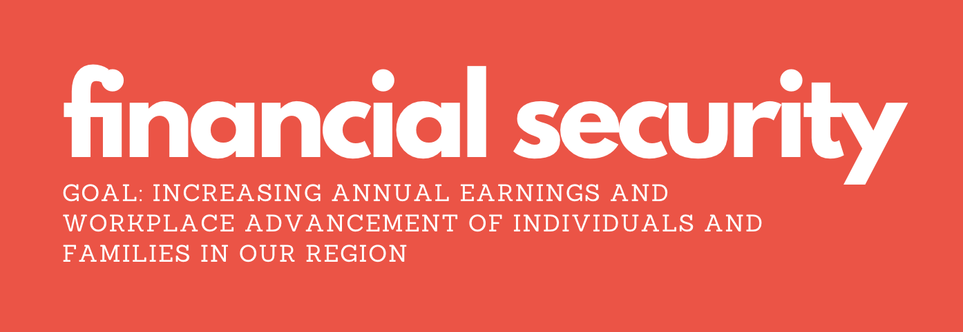 Financial Security; Goal: Increasing annual earnings and workplace advancement of individuals and families in our region.