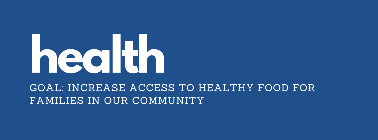 HEALTH Goal: Increase access to healthy food for families in our community.